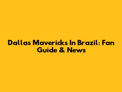 Dallas Mavericks In Brazil: Fan Guide & News