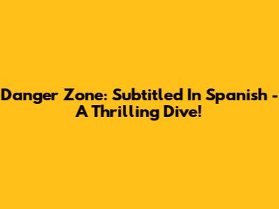 Danger Zone: Subtitled In Spanish - A Thrilling Dive!