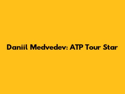 Daniil Medvedev: ATP Tour Star