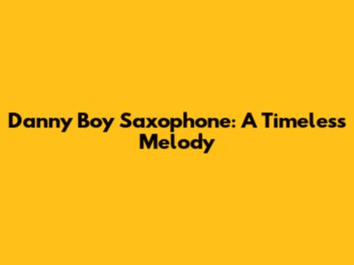 Danny Boy Saxophone: A Timeless Melody