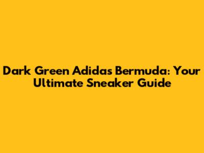 Dark Green Adidas Bermuda: Your Ultimate Sneaker Guide