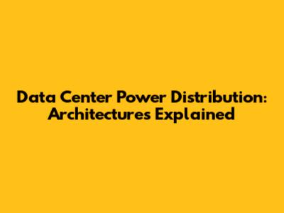Data Center Power Distribution: Architectures Explained