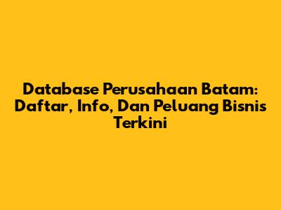 Database Perusahaan Batam: Daftar, Info, Dan Peluang Bisnis Terkini