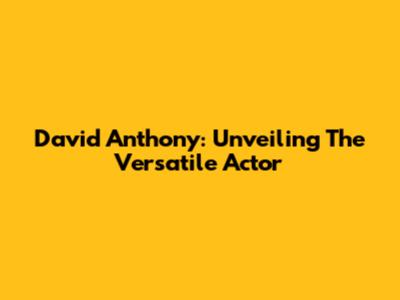 David Anthony: Unveiling The Versatile Actor
