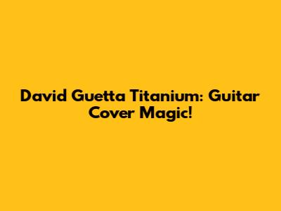 David Guetta Titanium: Guitar Cover Magic!