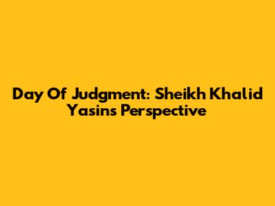 Day Of Judgment: Sheikh Khalid Yasin's Perspective