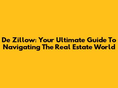 De Zillow: Your Ultimate Guide To Navigating The Real Estate World