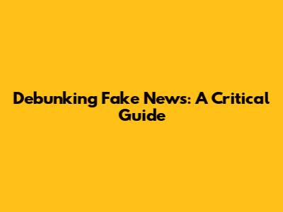 Debunking Fake News: A Critical Guide