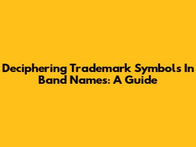 Deciphering Trademark Symbols In Band Names: A Guide