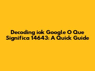 Decoding "iok Google O Que Significa 14643": A Quick Guide