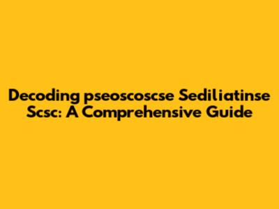 Decoding "pseoscoscse Sediliatinse Scsc": A Comprehensive Guide