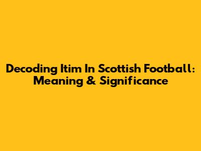 Decoding 'Itim' In Scottish Football: Meaning & Significance