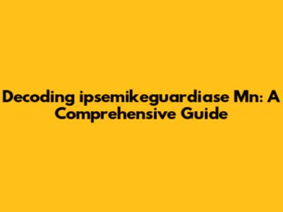 Decoding 'ipsemikeguardiase Mn': A Comprehensive Guide