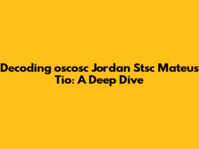 Decoding 'oscosc Jordan Stsc Mateus Tio': A Deep Dive
