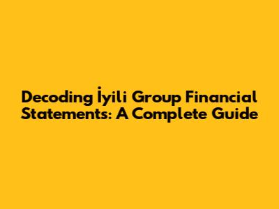 Decoding İyili Group Financial Statements: A Complete Guide