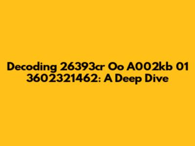 Decoding 26393cr Oo A002kb 01 3602321462: A Deep Dive