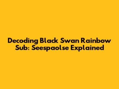 Decoding Black Swan Rainbow Sub: Seespaolse Explained