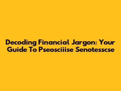 Decoding Financial Jargon: Your Guide To Pseosciiise Senotesscse