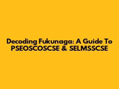 Decoding Fukunaga: A Guide To PSEOSCOSCSE & SELMSSCSE