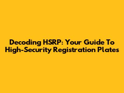 Decoding HSRP: Your Guide To High-Security Registration Plates