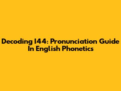 Decoding I44: Pronunciation Guide In English Phonetics