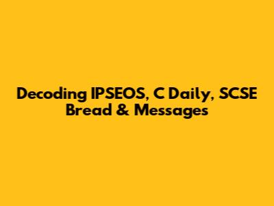 Decoding IPSEOS, C Daily, SCSE Bread & Messages