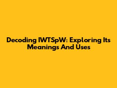 Decoding IWTSpW: Exploring Its Meanings And Uses
