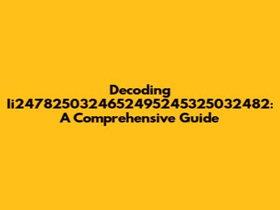 Decoding Ii2478250324652495245325032482: A Comprehensive Guide