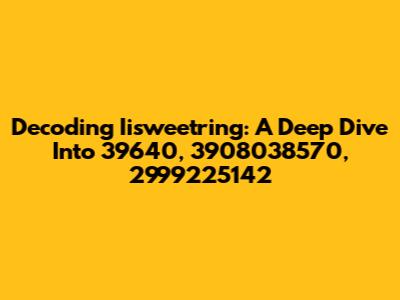 Decoding Iisweetring: A Deep Dive Into 39640, 3908038570, 2999225142