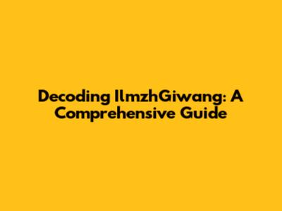 Decoding IlmzhGiwang: A Comprehensive Guide
