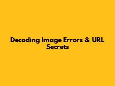 Decoding Image Errors & URL Secrets