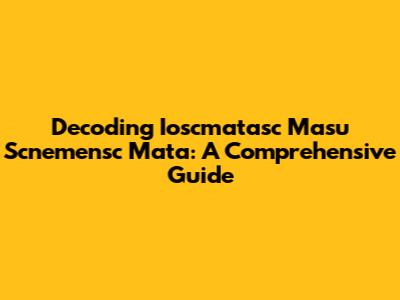 Decoding Ioscmatasc Masu Scnemensc Mata: A Comprehensive Guide