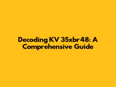 Decoding KV 35xbr48: A Comprehensive Guide