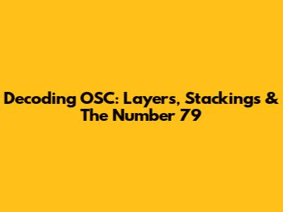 Decoding OSC: Layers, Stackings & The Number 79