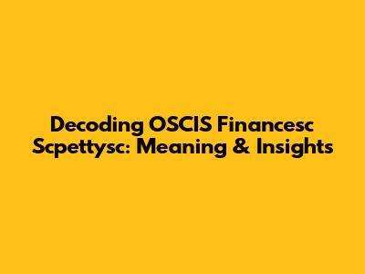 Decoding OSCIS Financesc Scpettysc: Meaning & Insights