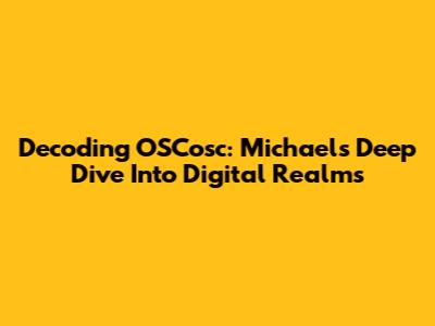 Decoding OSCosc: Michael's Deep Dive Into Digital Realms
