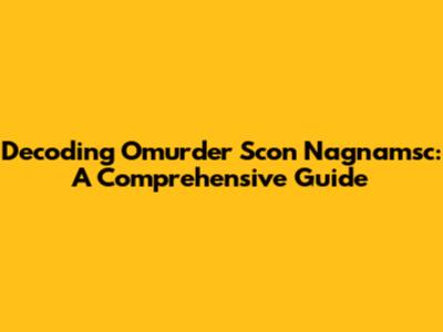 Decoding Omurder Scon Nagnamsc: A Comprehensive Guide