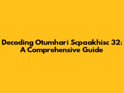 Decoding Otumhari Scpaakhisc 32: A Comprehensive Guide