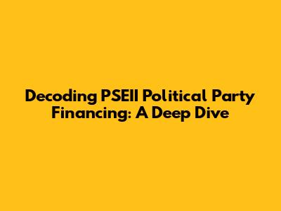 Decoding PSEII Political Party Financing: A Deep Dive