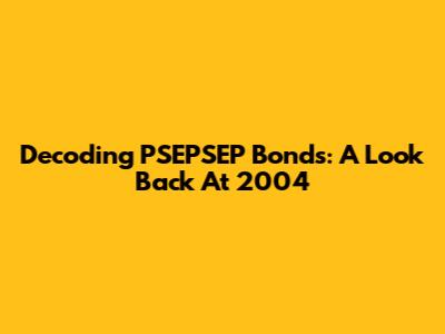 Decoding PSEPSEP Bonds: A Look Back At 2004