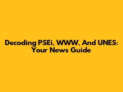 Decoding PSEi, WWW, And UNES: Your News Guide