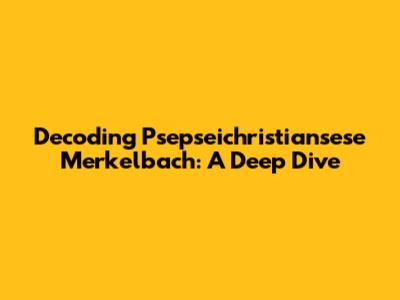 Decoding Psepseichristiansese Merkelbach: A Deep Dive