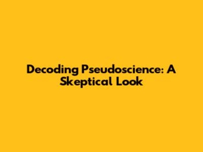 Decoding Pseudoscience: A Skeptical Look
