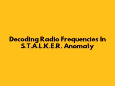 Decoding Radio Frequencies In S.T.A.L.K.E.R. Anomaly