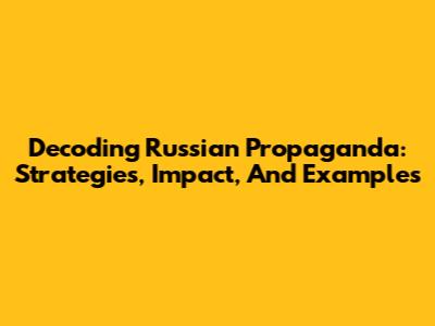 Decoding Russian Propaganda: Strategies, Impact, And Examples