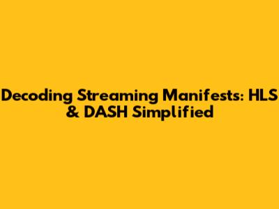 Decoding Streaming Manifests: HLS & DASH Simplified
