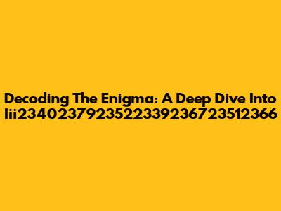 Decoding The Enigma: A Deep Dive Into Iii2340237923522339236723512366