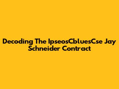 Decoding The IpseosCbluesCse Jay Schneider Contract
