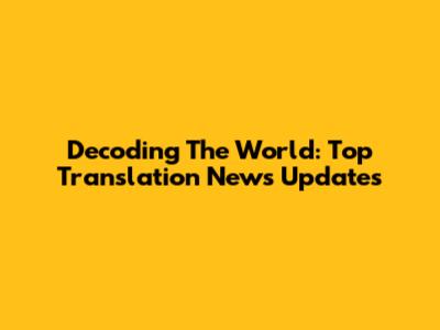 Decoding The World: Top Translation News Updates