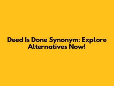 Deed Is Done Synonym: Explore Alternatives Now!
